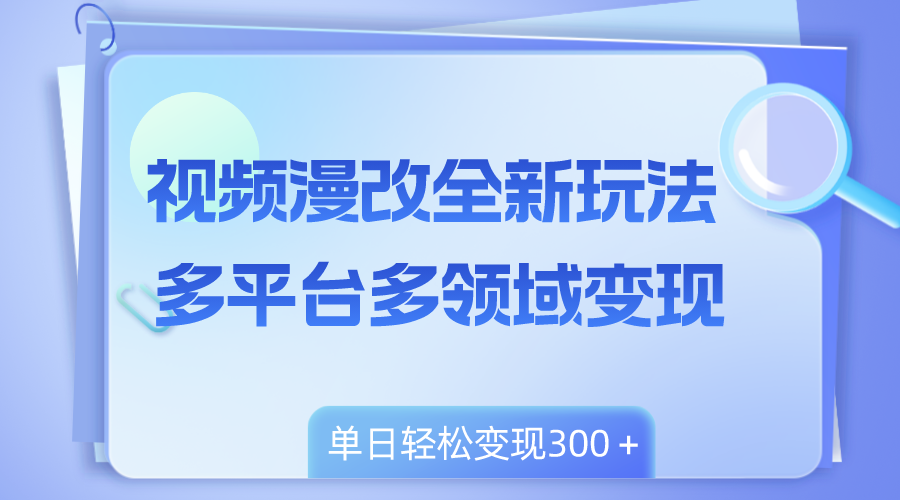 (8273期)视频漫改全新玩法,多平台多领域变现,小白轻松上手,单日变现300+-解忧云网络