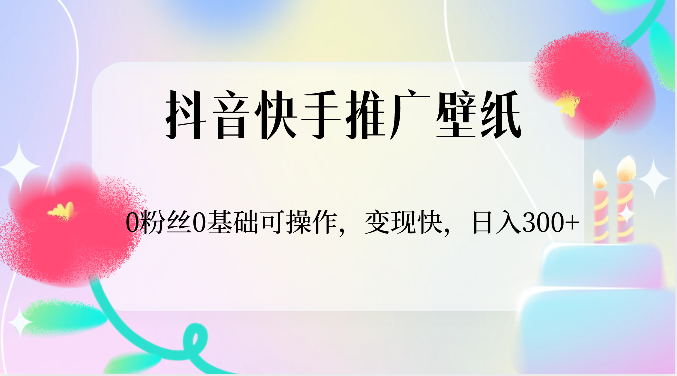抖音快手推广壁纸,0粉丝0基础可操作,变现快,日入300+-解忧云网络