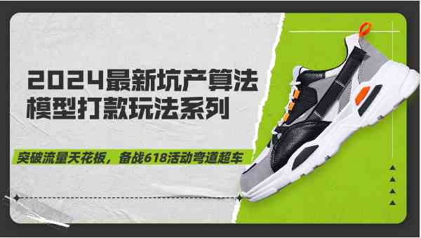 2024最新坑产算法模型打款玩法系列-突破流量天花板,备战618活动弯道超车-解忧云网络