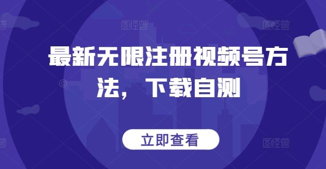 最新无限注册视频号方法,下载自测-解忧云网络