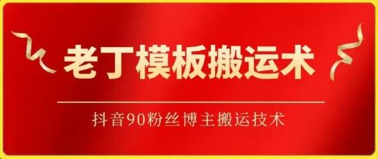 老丁模板搬运术:抖音90万粉丝博主搬运技术【揭秘】