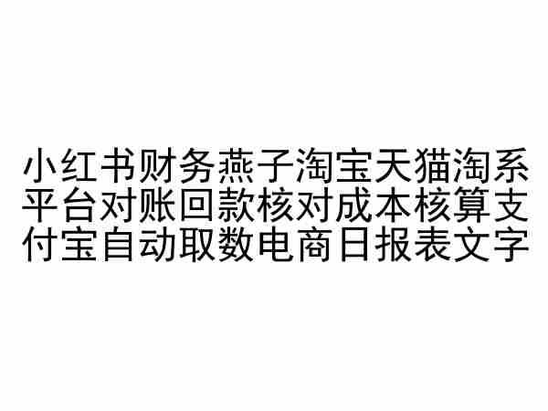 小红书财务燕子淘宝天猫淘系平台对账回款核对成本核算支付宝自动取数电商日报表-解忧云网络