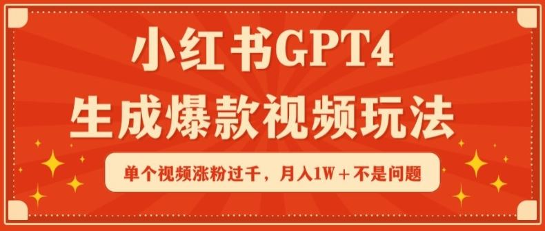 小红书GPT4生成爆款视频玩法,单个视频涨粉过千,月入1W+不是问题【揭秘】-解忧云网络