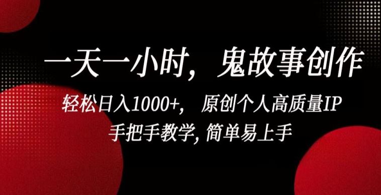 一天一小时,鬼故事创作, 轻松日入1000+, 原创个人高质量IP,手把手教学, 简单易上手【揭秘】-解忧云网络