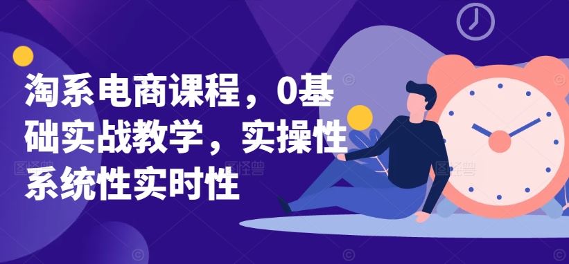淘系电商课程,0基础实战教学,实操性系统性实时性-解忧云网络