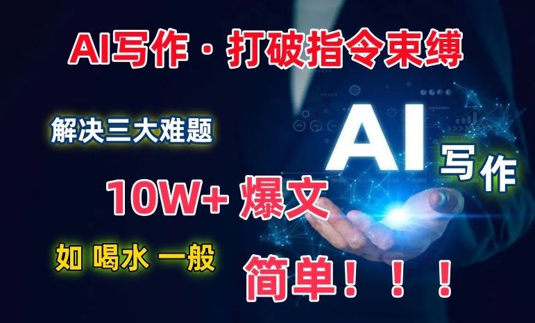 AI写作:解决三大难题,10W+爆文如喝水一般简单,打破指令调教束缚【揭秘】-解忧云网络