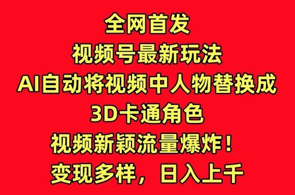全网首发视频号最新玩法,AI自动将视频中人物替换成3D卡通角色,视频新颖流量爆炸【揭秘】-解忧云网络
