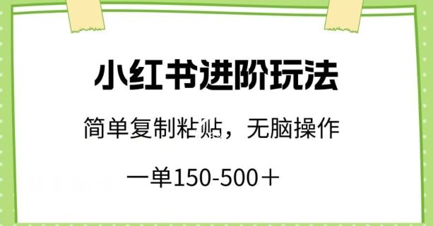 小红书进阶玩法,一单150-500+,简单复制粘贴,小白也能轻松上手【揭秘】-解忧云网络