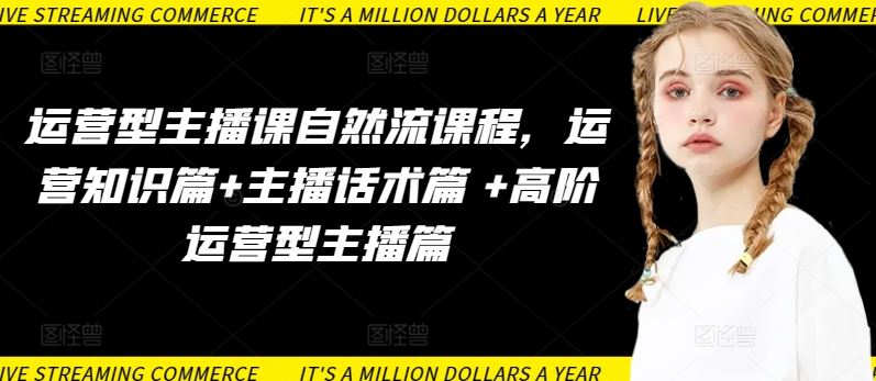 运营型主播课自然流课程,运营知识篇+主播话术篇 +高阶运营型主播篇-解忧云网络