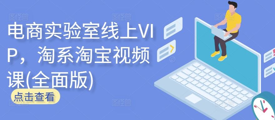 电商实验室线上VIP,淘系淘宝视频课(全面版)-解忧云网络