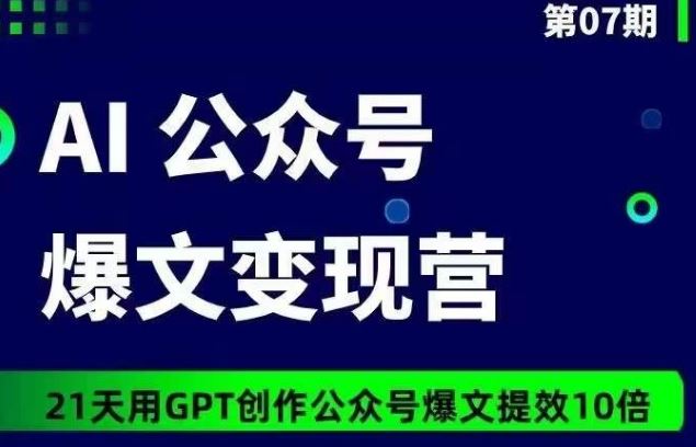 AI公众号爆文变现营07期,21天用GPT创作爆文提效10倍-解忧云网络