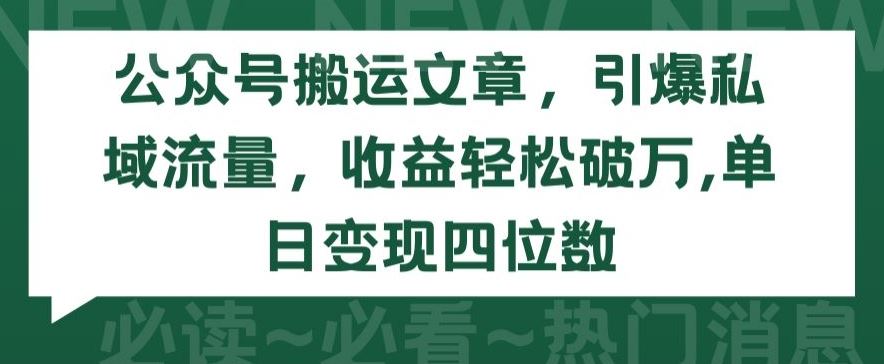 公众号搬运文章,引爆私域流量,收益轻松破万,单日变现四位数【揭秘】-解忧云网络
