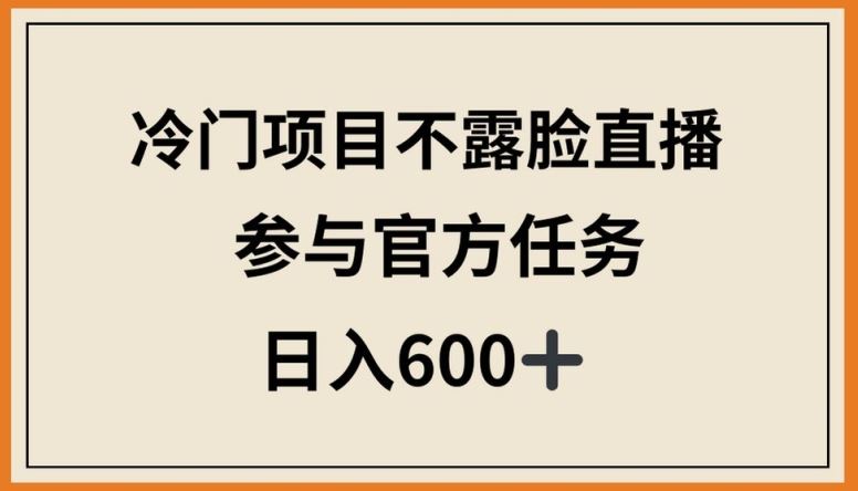 冷门项目不露脸直播,参与官方任务,日入600+【揭秘】-解忧云网络