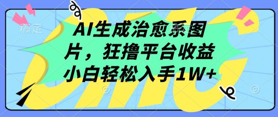AI生成治愈系图片,狂撸平台收益,小白轻松入手1W+【揭秘】-解忧云网络