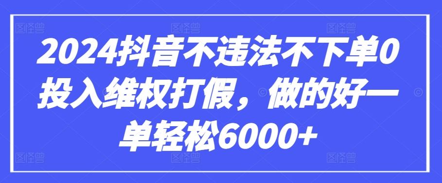 2024抖音不违法不下单0投入维权打假,做的好一单轻松6000+【仅揭秘】-解忧云网络