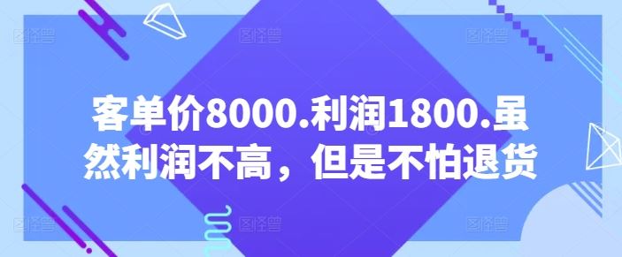 客单价8000.利润1800.虽然利润不高,但是不怕退货【付费文章】-解忧云网络