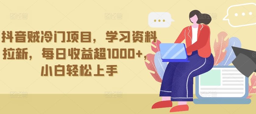 抖音贼冷门项目,学习资料拉新,每日收益超1000+,小白轻松上手【揭秘】-解忧云网络