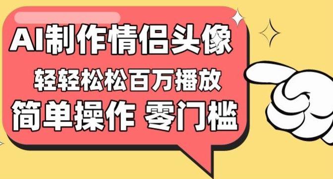 【零门槛高收益】情侣头像视频,播放量百万不是梦【揭秘】-解忧云网络