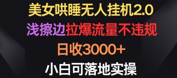 美女哄睡无人挂机2.0.浅擦边拉爆流量不违规,日收3000+,小白可落地实操【揭秘】-解忧云网络