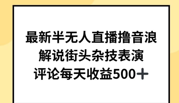 最新半无人直播撸音浪,解说街头杂技表演,平均每天收益500+【揭秘】-解忧云网络