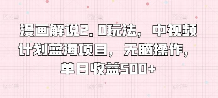 漫画解说2.0玩法,中视频计划蓝海项目,无脑操作,单日收益500+【揭秘】-解忧云网络