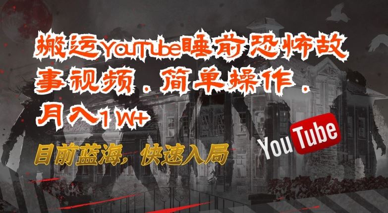 搬运YouTube睡前恐怖故事视频,简单操作,月入1W+,目前蓝海,快速入局【揭秘】-解忧云网络