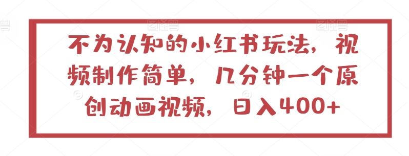 不为认知的小红书玩法,视频制作简单,几分钟一个原创动画视频,日入400+【揭秘】-解忧云网络