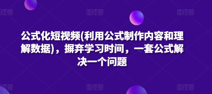公式化短视频(利用公式制作内容和理解数据),摒弃学习时间,一套公式解决一个问题-解忧云网络