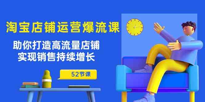 淘宝店铺运营爆流课:助你打造高流量店铺,实现销售持续增长(52节课)-解忧云网络