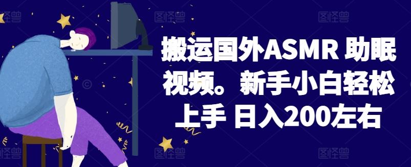 2024搬运国外ASMR 助眠视频,新手小白轻松上手 日入200左右【揭秘】-解忧云网络