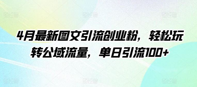 4月最新图文引流创业粉,轻松玩转公域流量,单日引流100+【揭秘】-解忧云网络