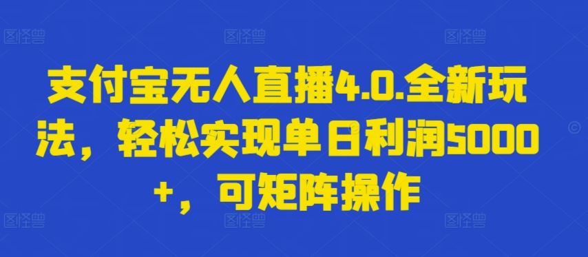 支付宝无人直播4.0.全新玩法,轻松实现单日利润5000+,可矩阵操作【揭秘】-解忧云网络