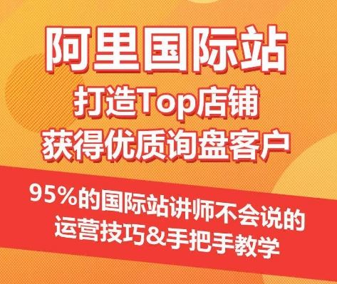 【阿里国际站】打造Top店铺&获得优质询盘客户,95%的国际站讲师不会说的运营技巧-解忧云网络