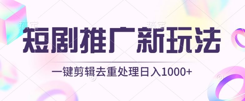 短剧推广新玩法,不剪辑,工具助力一键过原创,日入1000+【揭秘】-解忧云网络