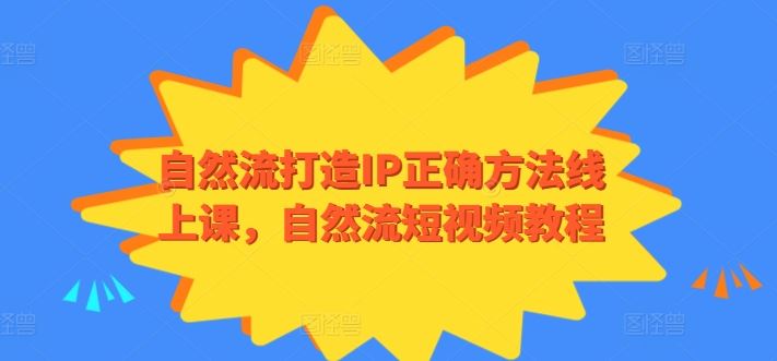 自然流打造IP正确方法线上课,自然流短视频教程-解忧云网络