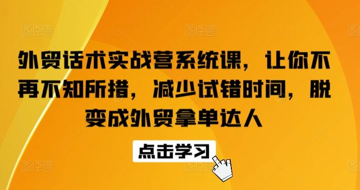 外贸话术实战营系统课,让你不再不知所措,减少试错时间,脱变成外贸拿单达人-解忧云网络