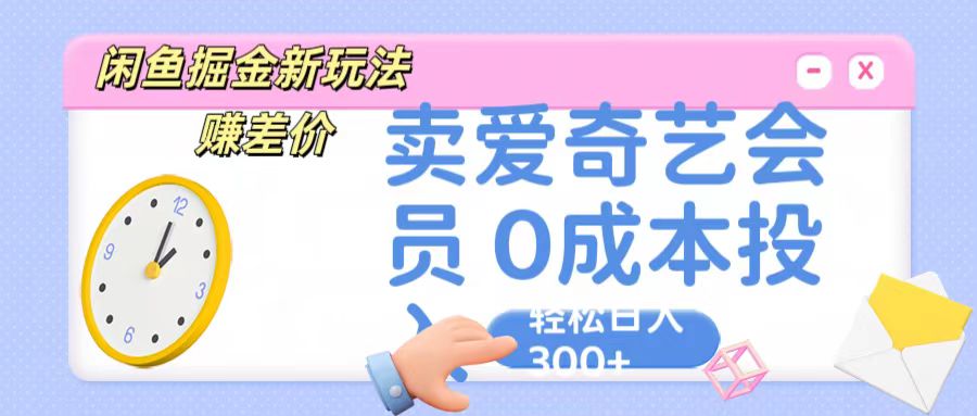 咸鱼掘金新玩法 赚差价 卖爱奇艺会员 0成本投入 轻松日收入300+-解忧云网络