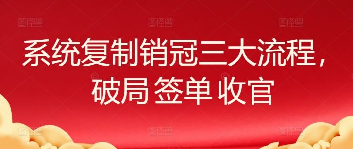 系统复制销冠三大流程,破局 签单 收官-解忧云网络