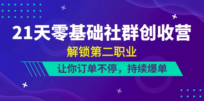 21天零基础社群创收营,解锁第二职业,让你订单不停,持续爆单(22节)-解忧云网络