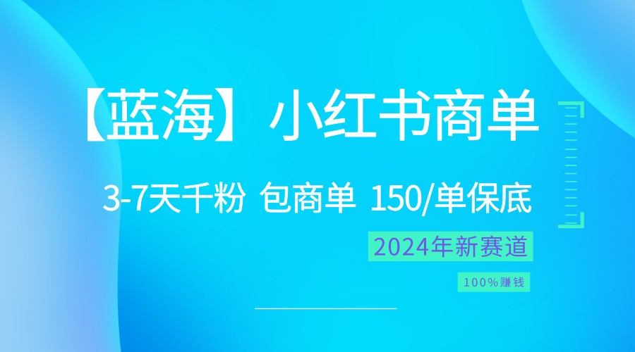 2024蓝海项目【小红书商单】超级简单,快速千粉,最强蓝海,百分百赚钱-解忧云网络