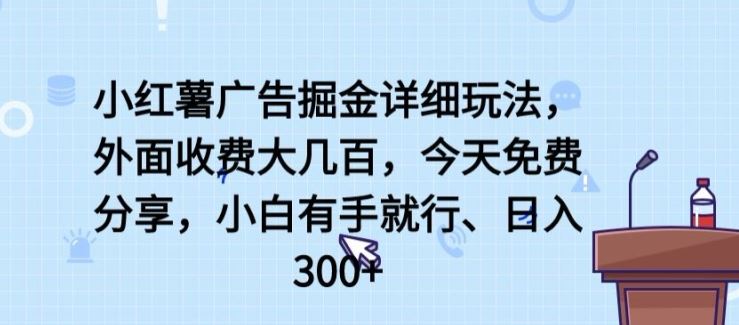 小红薯广告掘金详细玩法,外面收费大几百,小白有手就行,日入300+【揭秘】-解忧云网络