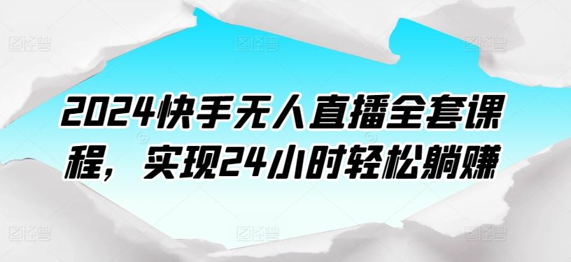 2024快手无人直播全套课程,实现24小时轻松躺赚-解忧云网络