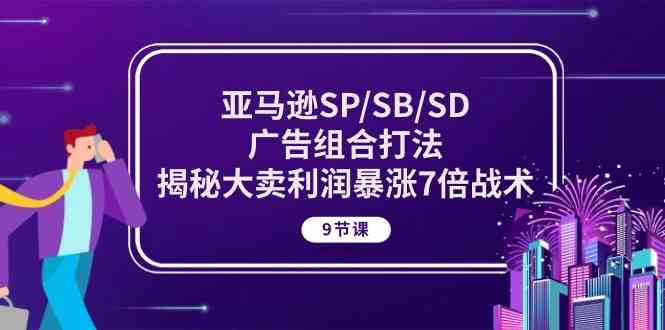 亚马逊SP/SB/SD广告组合打法,揭秘大卖利润暴涨7倍战术 (9节课)-解忧云网络