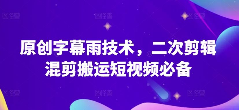 原创字幕雨技术,二次剪辑混剪搬运短视频必备【揭秘】-解忧云网络