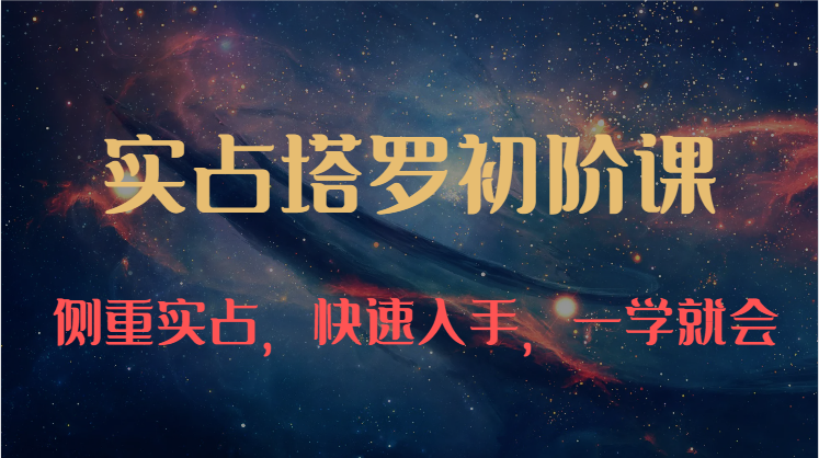 实占塔罗初阶课:独特的牌意解读学习结构,侧重实占,快速入手,一学就会(47节)-解忧云网络