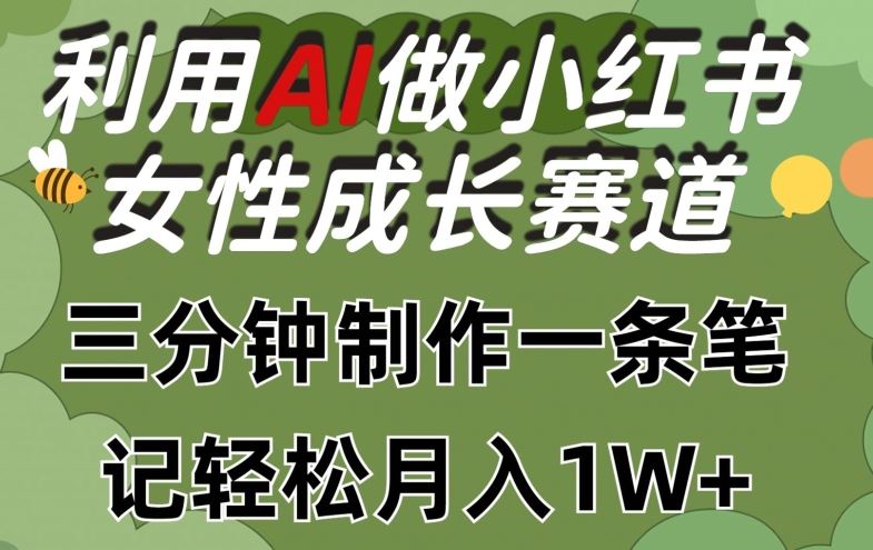 利用Ai做小红书女性成长赛道,三分钟制作一条笔记,轻松月入1w+【揭秘】-解忧云网络