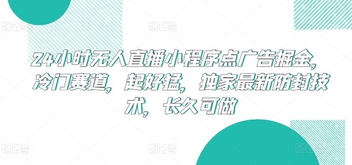 24小时无人直播小程序点广告掘金,冷门赛道,起好猛,独家最新防封技术,长久可做【揭秘】-解忧云网络