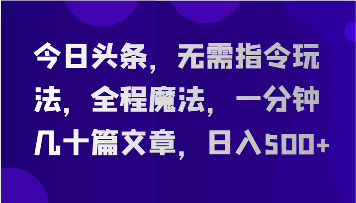 今日头条,无需指令玩法,全程魔法,一分钟几十篇文章,日入500+-解忧云网络