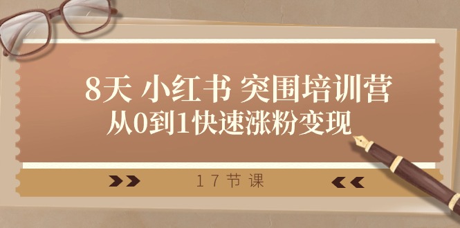 28天小红书突围培训营,从0到1快速涨粉变现(17节课)-解忧云网络