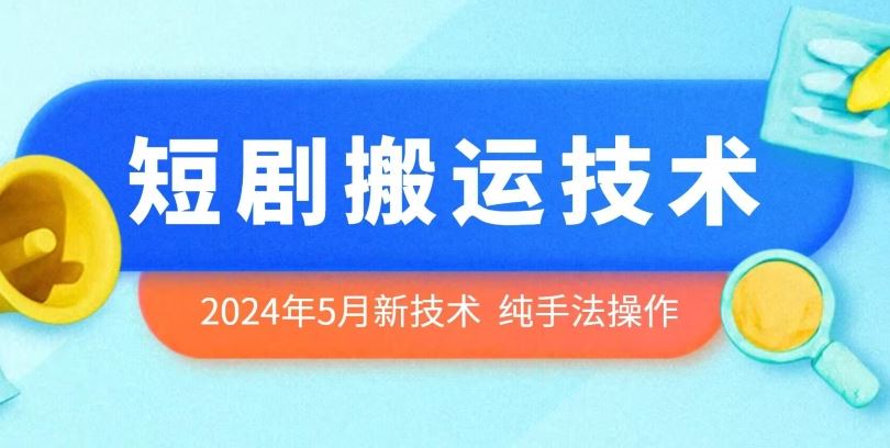 2024年5月最新的短剧搬运技术,纯手法技术操作【揭秘】-解忧云网络